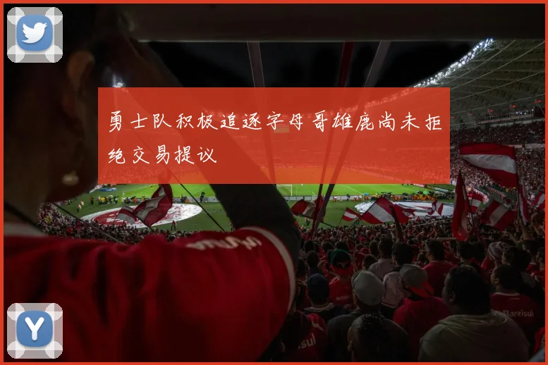 勇士队积极追逐字母哥雄鹿尚未拒绝交易提议