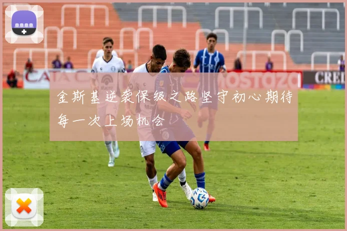 金斯基逆袭保级之路坚守初心期待每一次上场机会
