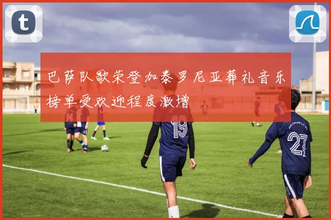巴萨队歌荣登加泰罗尼亚葬礼音乐榜单受欢迎程度激增