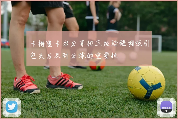 卡梅隆卡尔分享控卫经验强调吸引包夹后及时分球的重要性