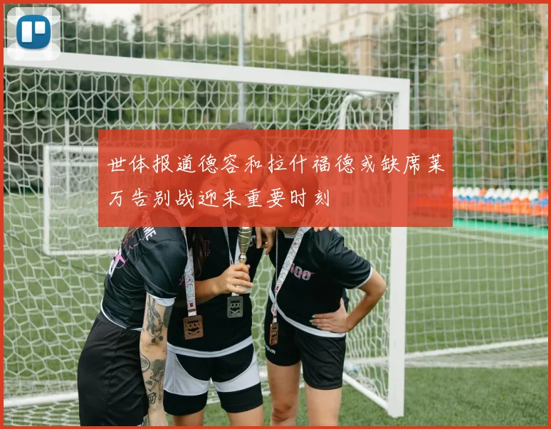 世体报道德容和拉什福德或缺席莱万告别战迎来重要时刻